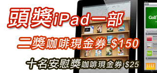 頭獎iPad一部 二獎咖啡現金券 $150 十名安慰獎咖啡現金券 $25